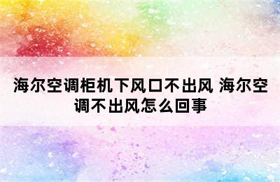 海尔空调柜机下风口不出风 海尔空调不出风怎么回事